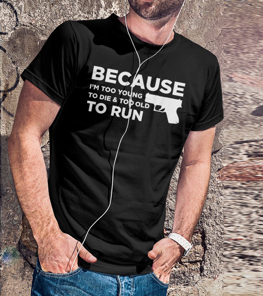 Funny Gun Lover Pro Second Amendment Right Because I'm Too Young To Die And Too Old To Run T-Shirt