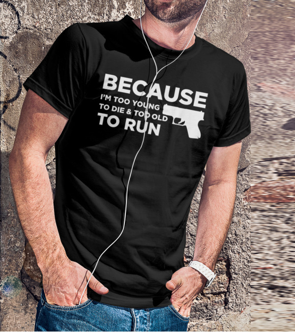 Funny Gun Lover Pro Second Amendment Right Because I'm Too Young To Die And Too Old To Run T-Shirt