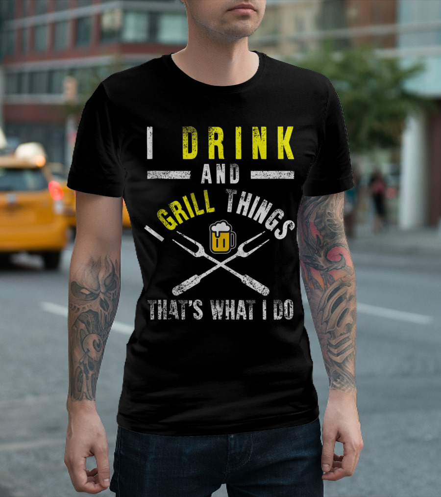 I Drink And Grill Things That's What I Do T-Shirt