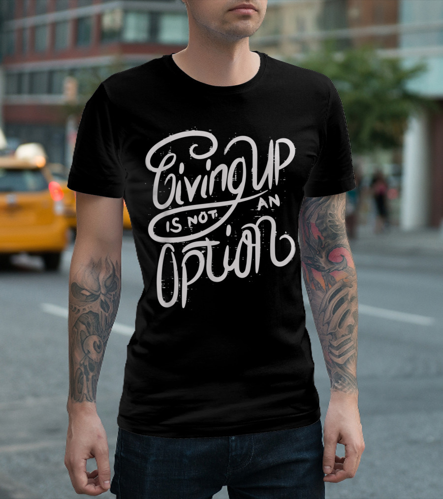 Giving Up Is Not An Option Motivational Message T-Shirt