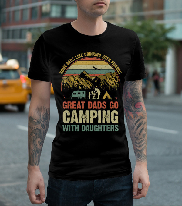 Some Dads Like Drinking, Great Dads Go Camping With Daughters T-Shirt