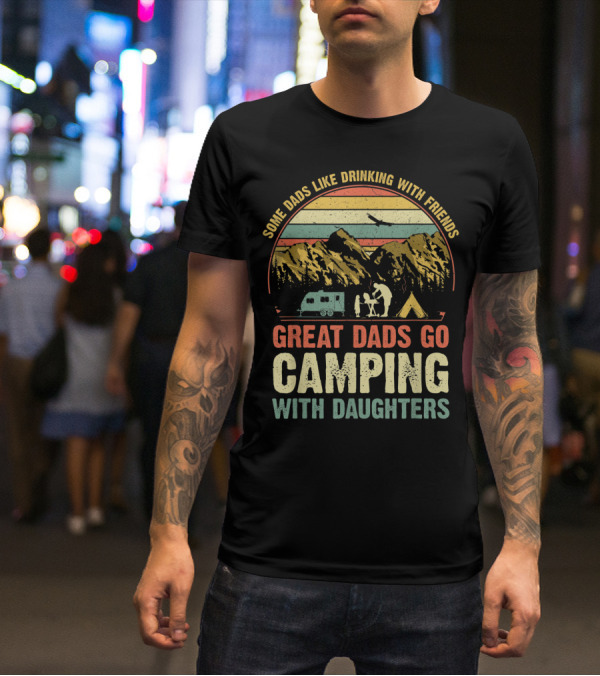 Some Dads Like Drinking, Great Dads Go Camping With Daughters T-Shirt