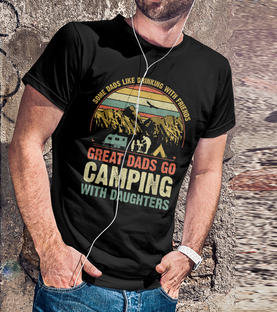 Some Dads Like Drinking, Great Dads Go Camping With Daughters T-Shirt