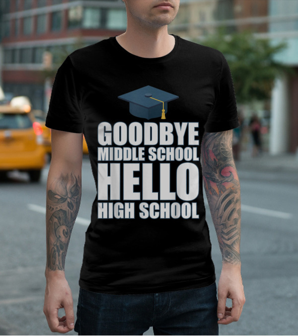 Goodbye Middle School Hello High School Graduation Cap T-Shirt
