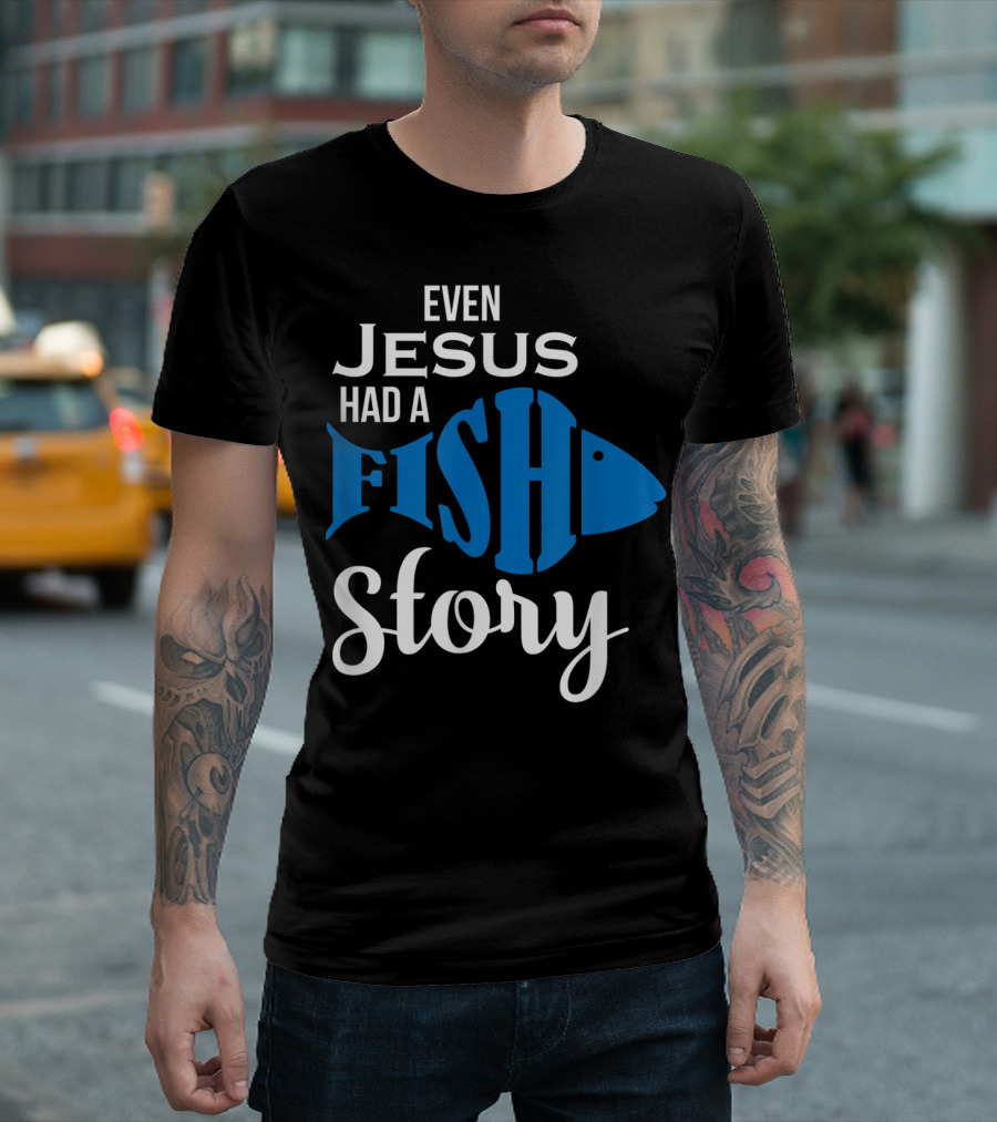 Even Jesus Had A Fish Story T-Shirt