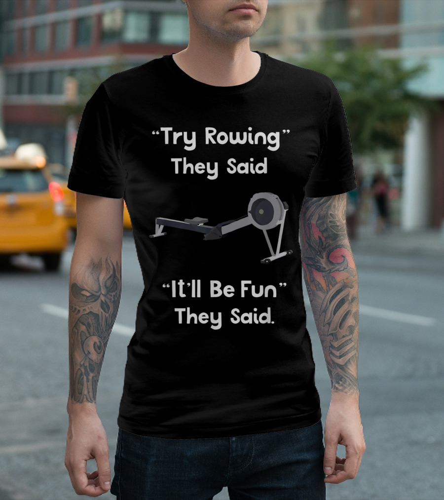 Try Rowing They Said It'll Be Fun They Said T-Shirt