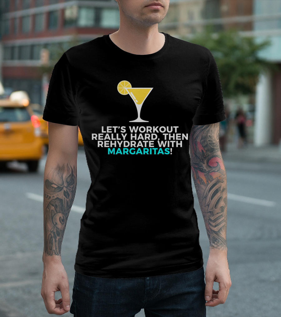 LET'S WORKOUT REALLY HARD THEN REHYDRATE WITH MARGARITAS T-Shirt