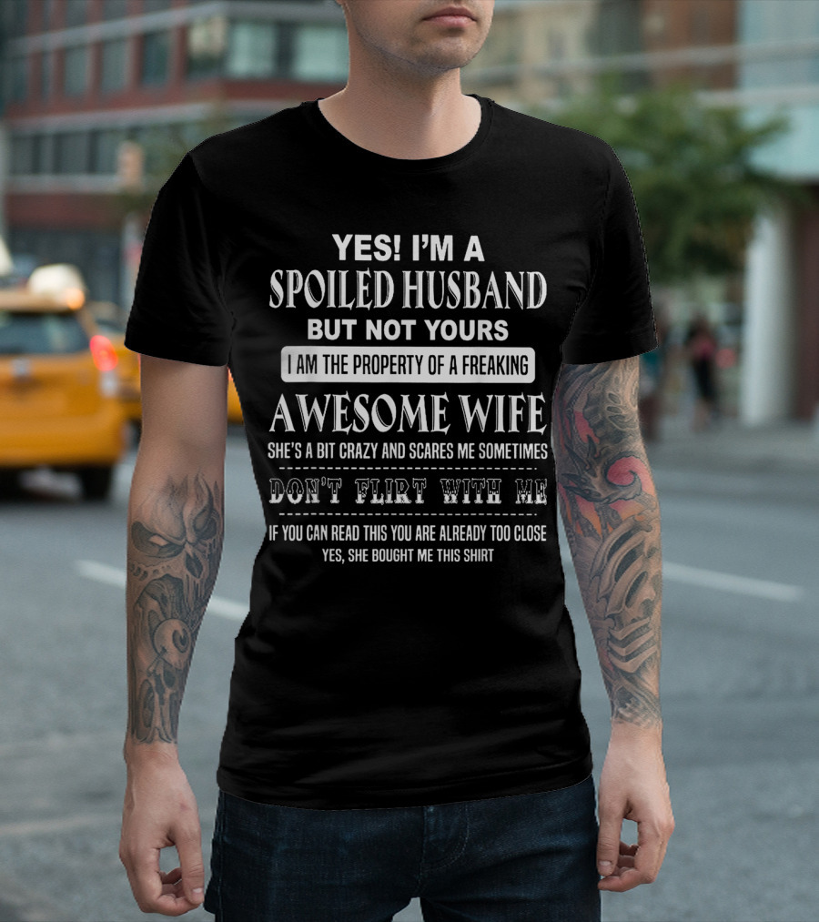 Yes I'm a Spoiled Husband But Not Yours I Am the Property of a Freaking Awesome Wife She's a Bit Crazy Scares Me Sometimes Don't Flirt With Me T-Shirt