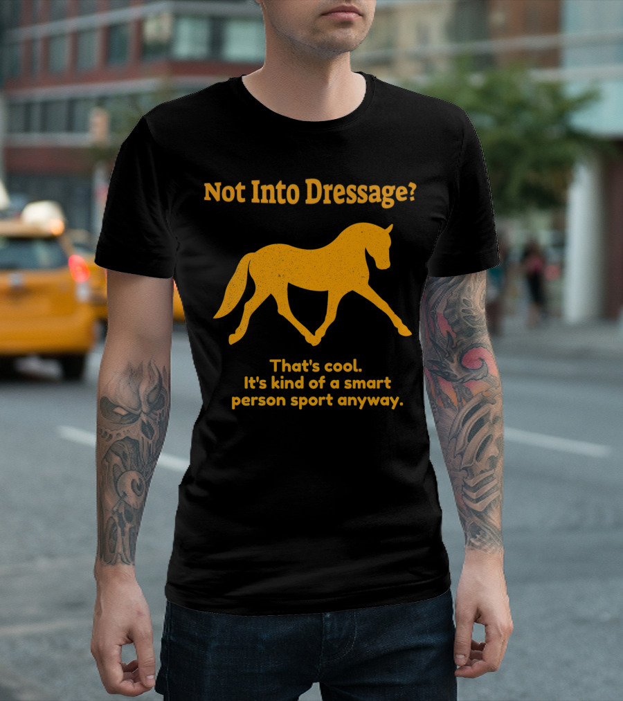 Not Into Dressage Kind of a Smart Person Sport Anyway T-Shirt