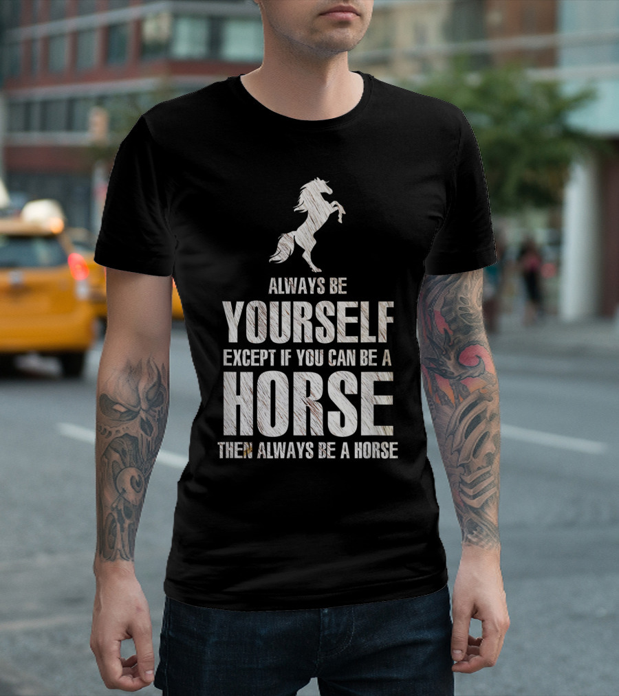 Always Be Yourself Except If You Can Be A Horse Then Always Be A Horse T-Shirt