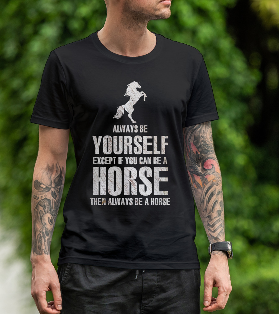 Always Be Yourself Except If You Can Be A Horse Then Always Be A Horse T-Shirt