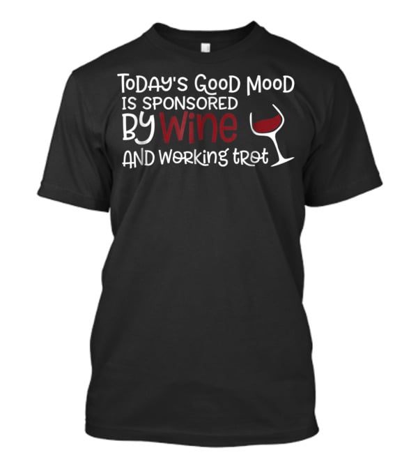 Today's Good Mood Is Sponsored By Wine And Working Trot T-Shirt