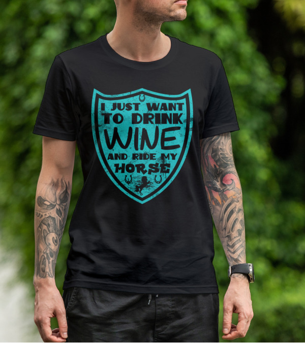 I Just Want To Drink Wine And Ride My Horse T-Shirt