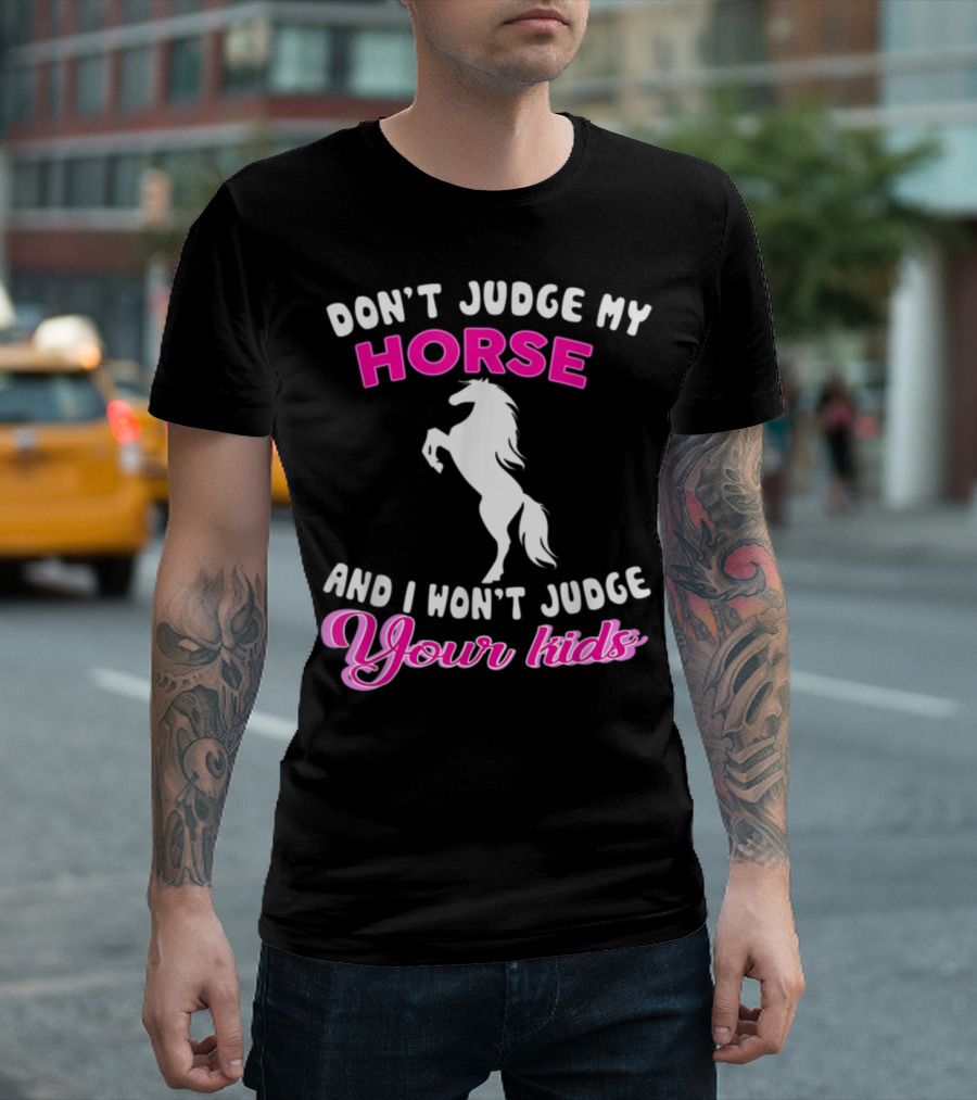 DON'T JUDGE MY HORSE AND I WON'T JUDGE YOUR KIDS T-Shirt