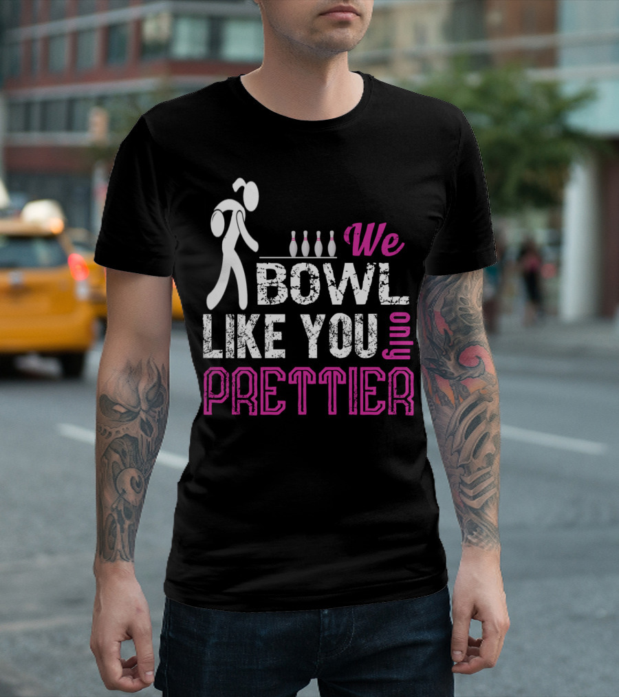 We Bowl Like You Only Prettier Funny Unique T-Shirt