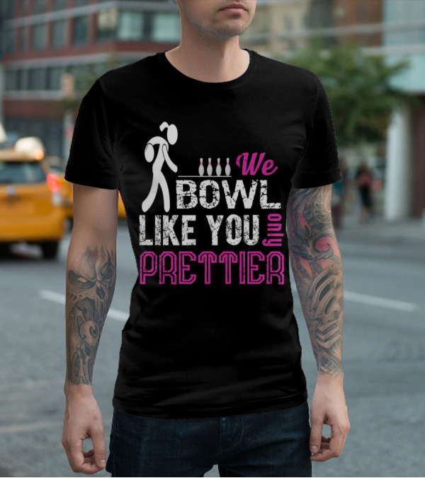 We Bowl Like You Only Prettier Funny Unique T-Shirt