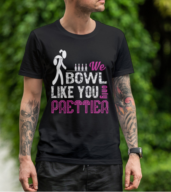 We Bowl Like You Only Prettier Funny Unique T-Shirt