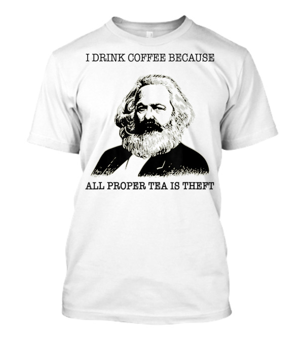 I Drink Coffee Because All Proper Tea Is Theft Karl Marx Pun T-Shirt