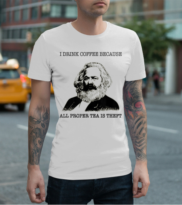 I Drink Coffee Because All Proper Tea Is Theft Karl Marx Pun T-Shirt