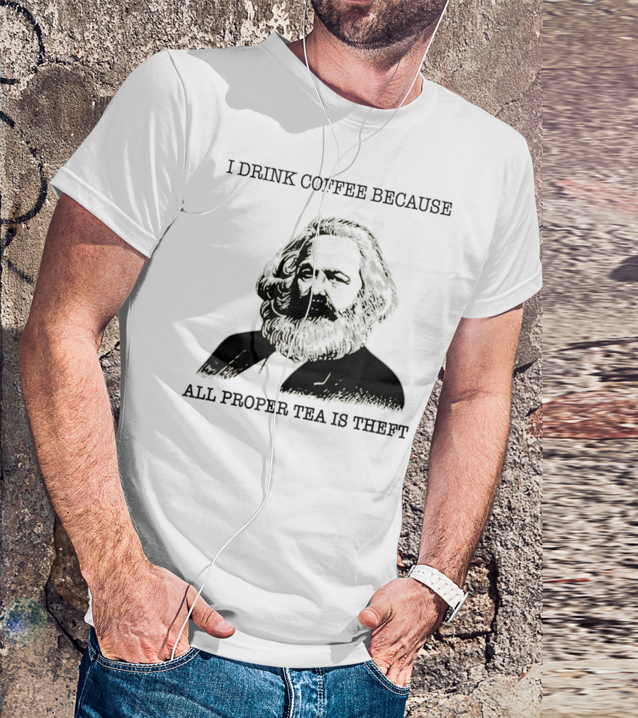 I Drink Coffee Because All Proper Tea Is Theft Karl Marx Pun T-Shirt