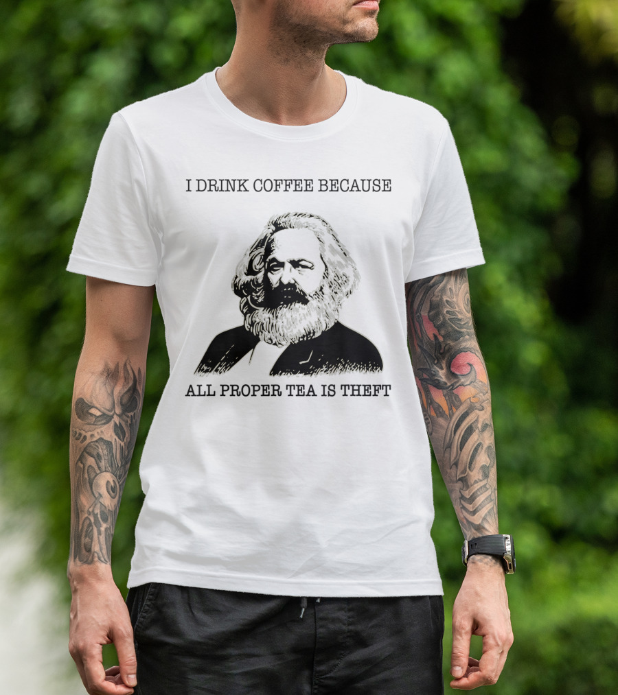 I Drink Coffee Because All Proper Tea Is Theft Karl Marx Pun T-Shirt