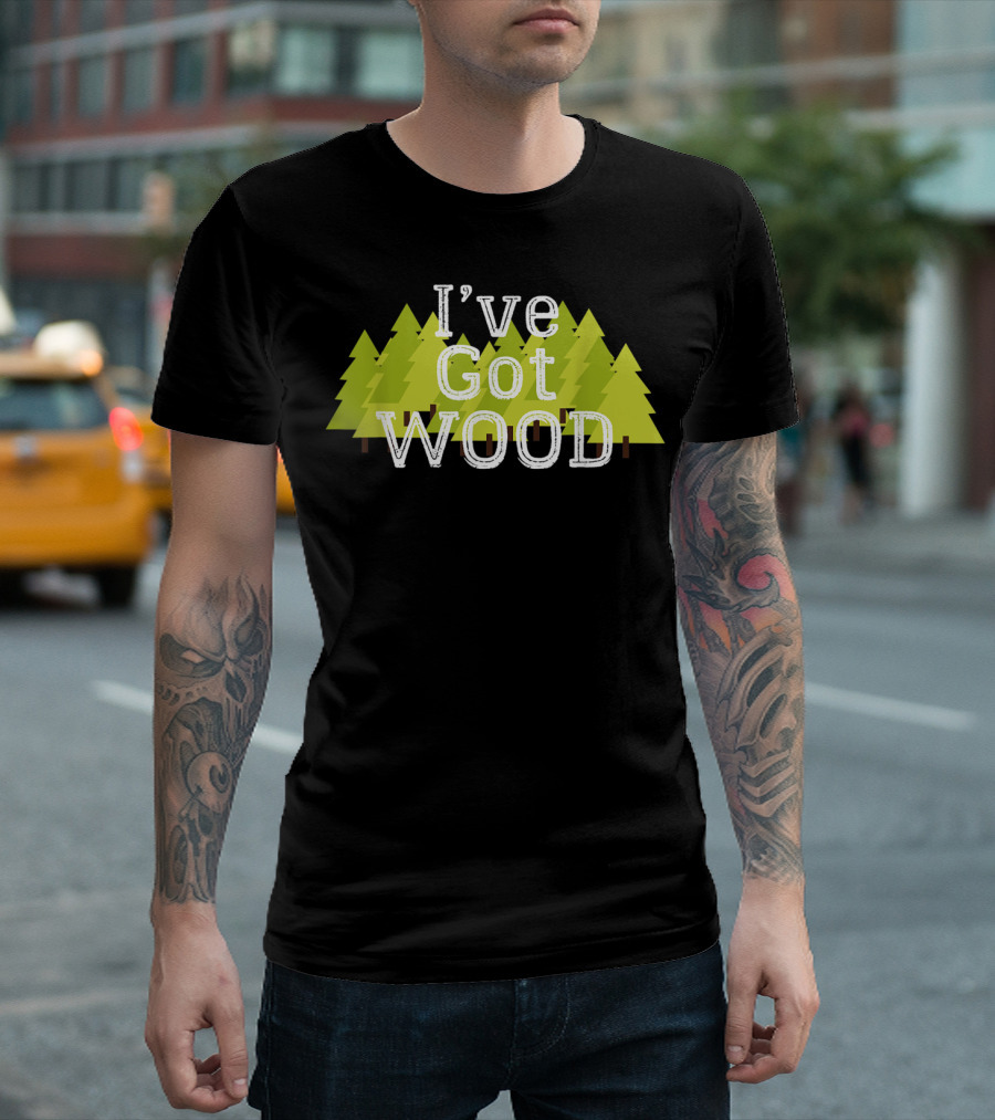 I've Got Wood Forest Trees Lumberjack T-Shirt