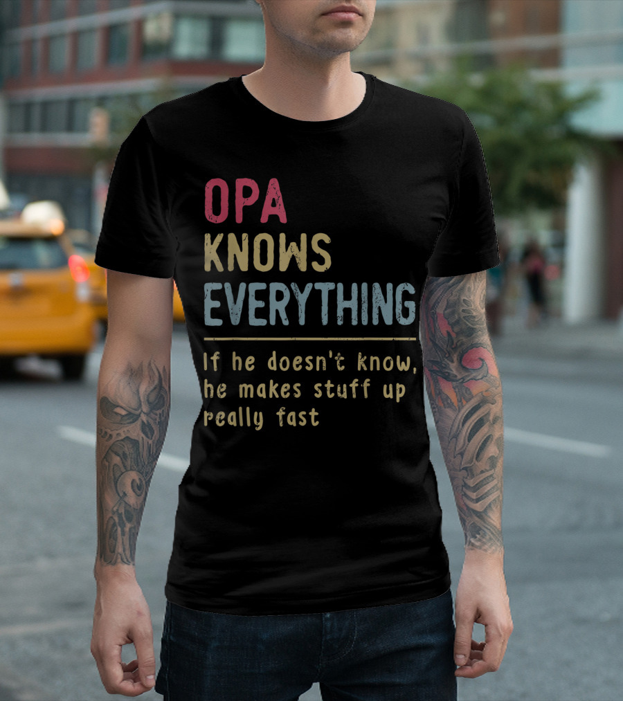 OPA Knows Everything If He Doesn't Know He Makes Stuff Up Really Fast T-Shirt