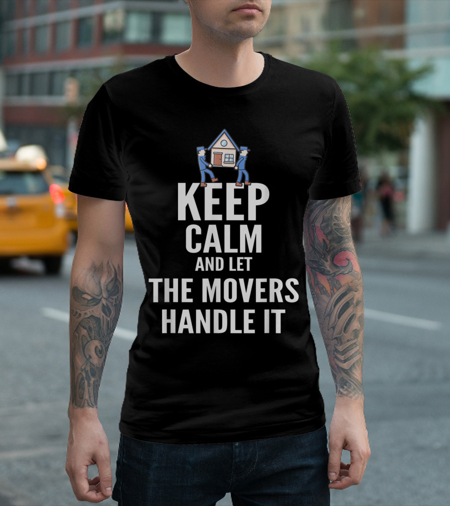 Keep Calm And Let The Movers Handle It House Movers T-Shirt