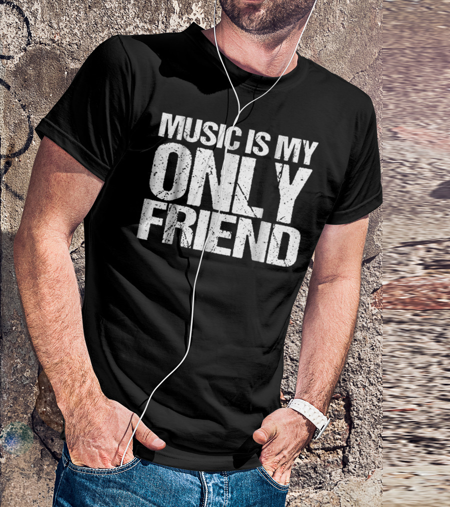 Music Is My Only Friend Only T-Shirt