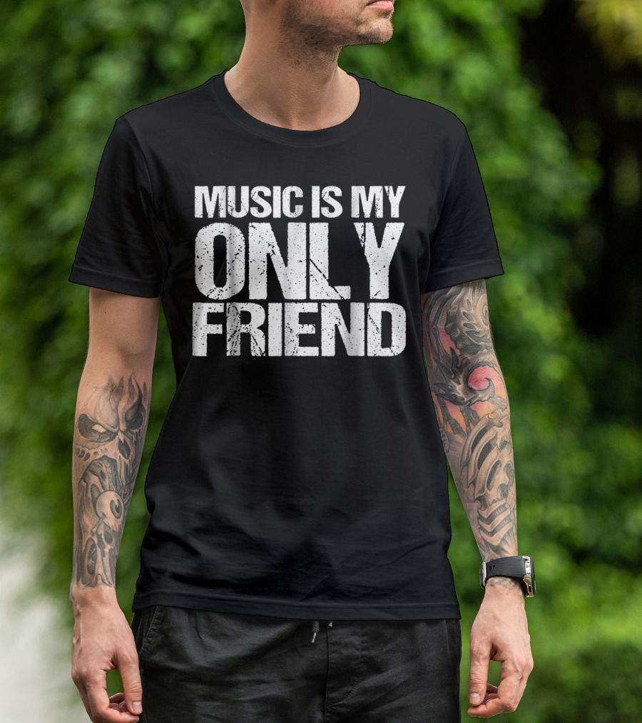 Music Is My Only Friend Only T-Shirt