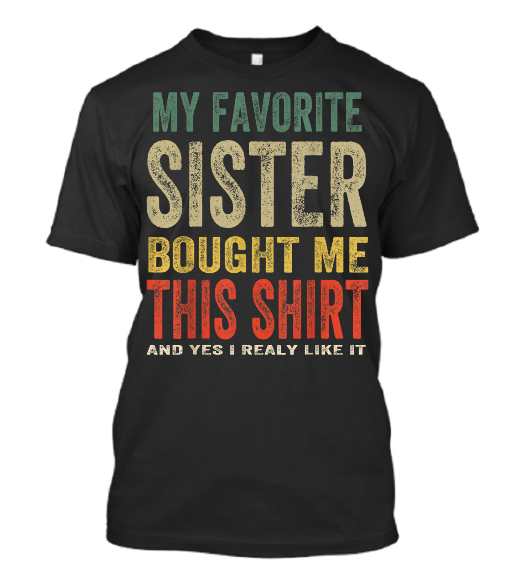 MY FAVORITE SISTER BOUGHT ME THIS SHIRT AND YES I REALLY LIKE IT T-Shirt