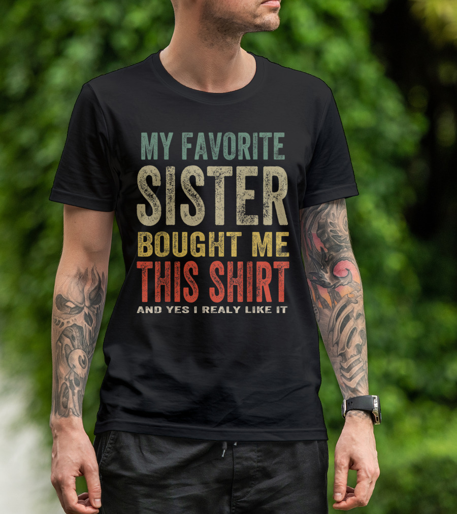 MY FAVORITE SISTER BOUGHT ME THIS SHIRT AND YES I REALLY LIKE IT T-Shirt