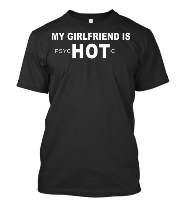 MY GIRLFRIEND IS PSYCHOTIC HOT IC FUNNY GIRLFRIEND T-Shirt