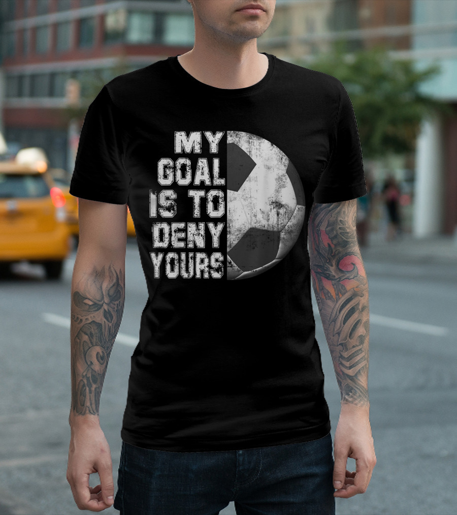Deny Yours My Goal Is to Stop Soccer Ball Half Black T-Shirt
