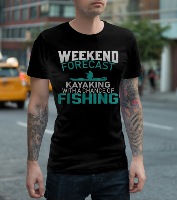 Weekend Forecast Kayaking With A Chance Of Fishing T-Shirt