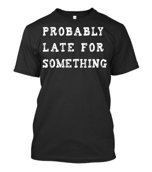 Probably Late For Something Sarcastic Text T-Shirt