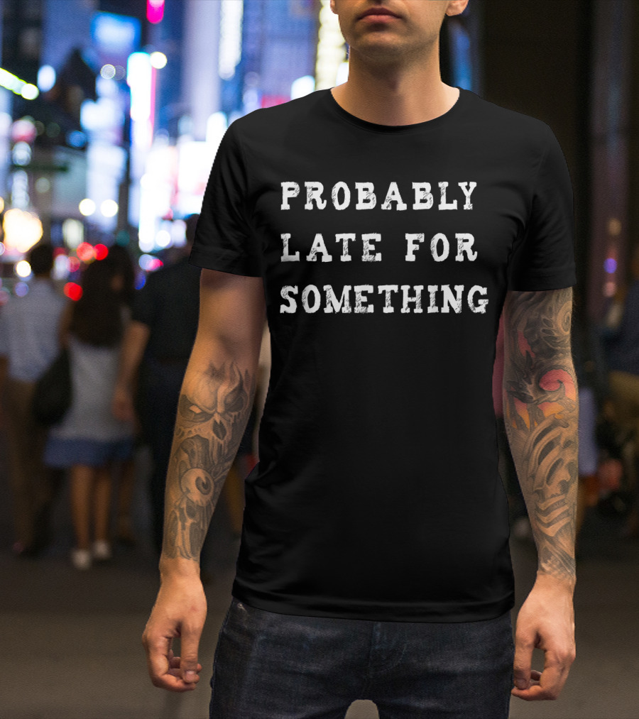 Probably Late For Something Sarcastic Text T-Shirt
