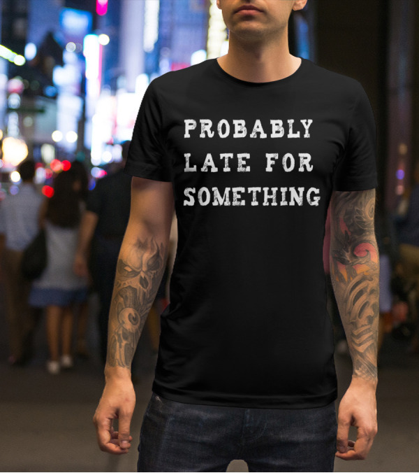 Probably Late For Something Sarcastic Text T-Shirt