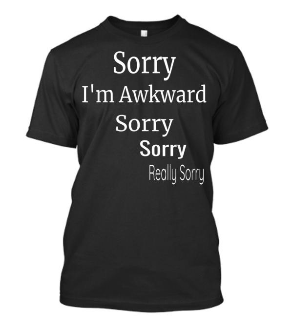 Sorry I'm Awkward Sorry Sorry Really Sorry T-Shirt