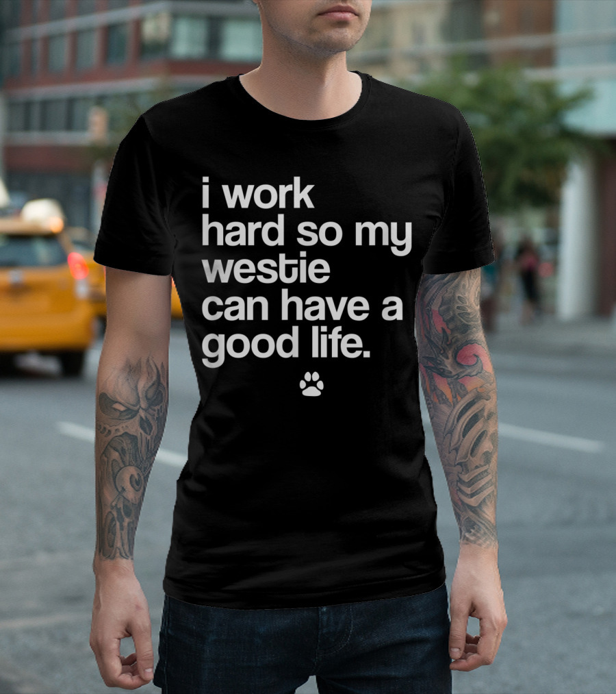 I Work Hard So My Spoiled Westie West Highland Terrier Dog Can Have a Good Life T-Shirt
