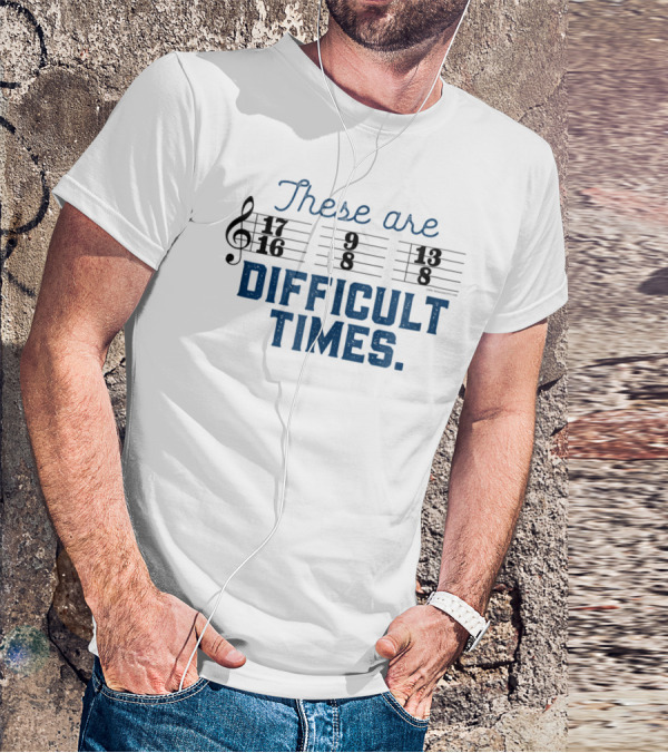 These Are Difficult Times Funny Music Joke With Time Signatures Pun T-Shirt