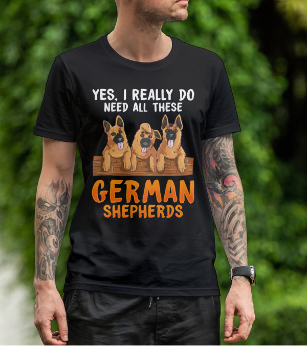 Yes I Really Do Need All These German Shepherds Unique Lovers Moms T-Shirt