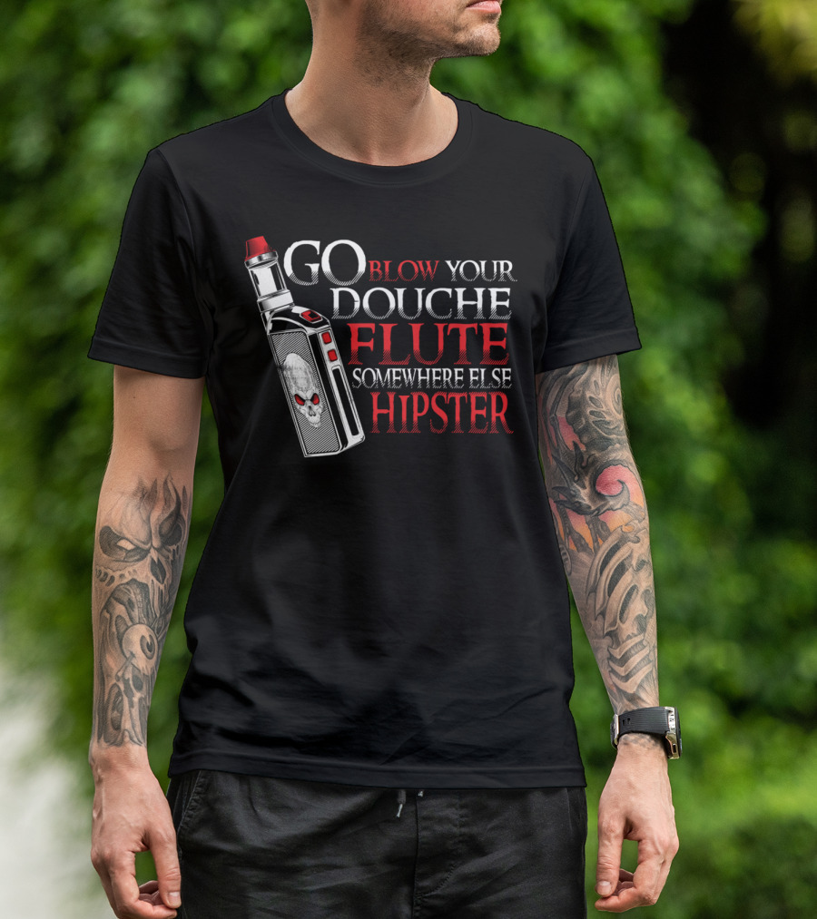 Go Blow Your Douche Flute Somewhere Else Hipster Vaping Smoking Vape Pipe T-Shirt