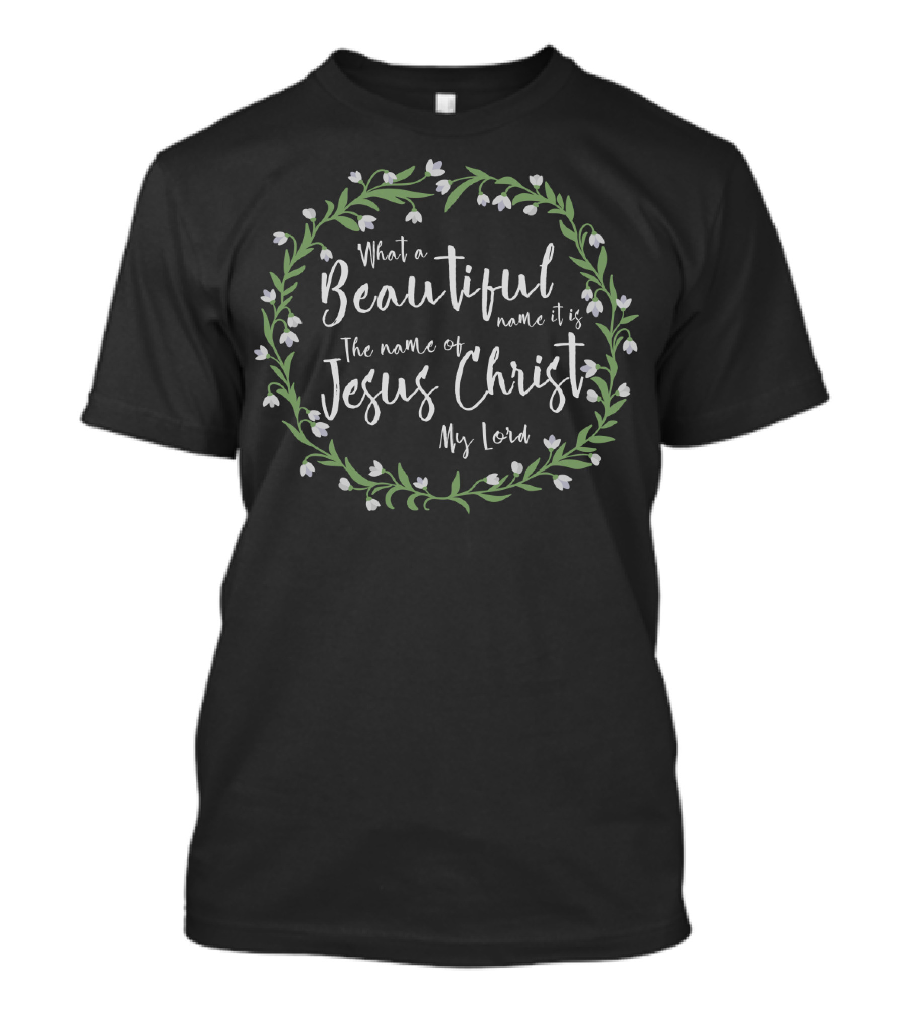 What A Beautiful Name It Is The Name Of Jesus Christ My Lord T-Shirt