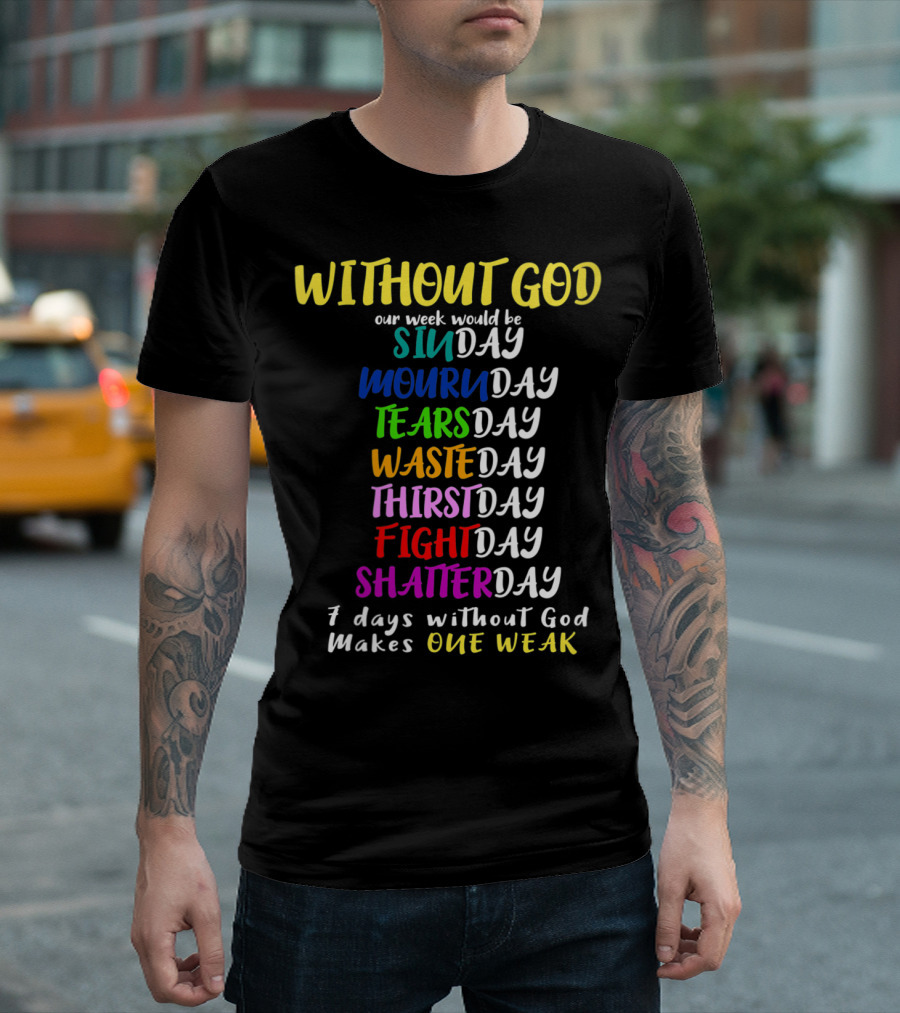 Without God Our Week Would Be Sinday Mournday Tearsday Wasteday Thirstday Fightday Shatterday 7 Days Without God Makes One Weak T-Shirt