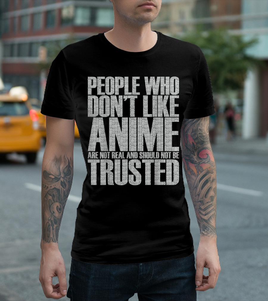 People Who Don't Like Anime Are Not Real And Should Not Be Trusted T-Shirt