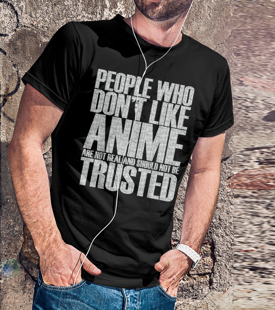 People Who Don't Like Anime Are Not Real And Should Not Be Trusted T-Shirt