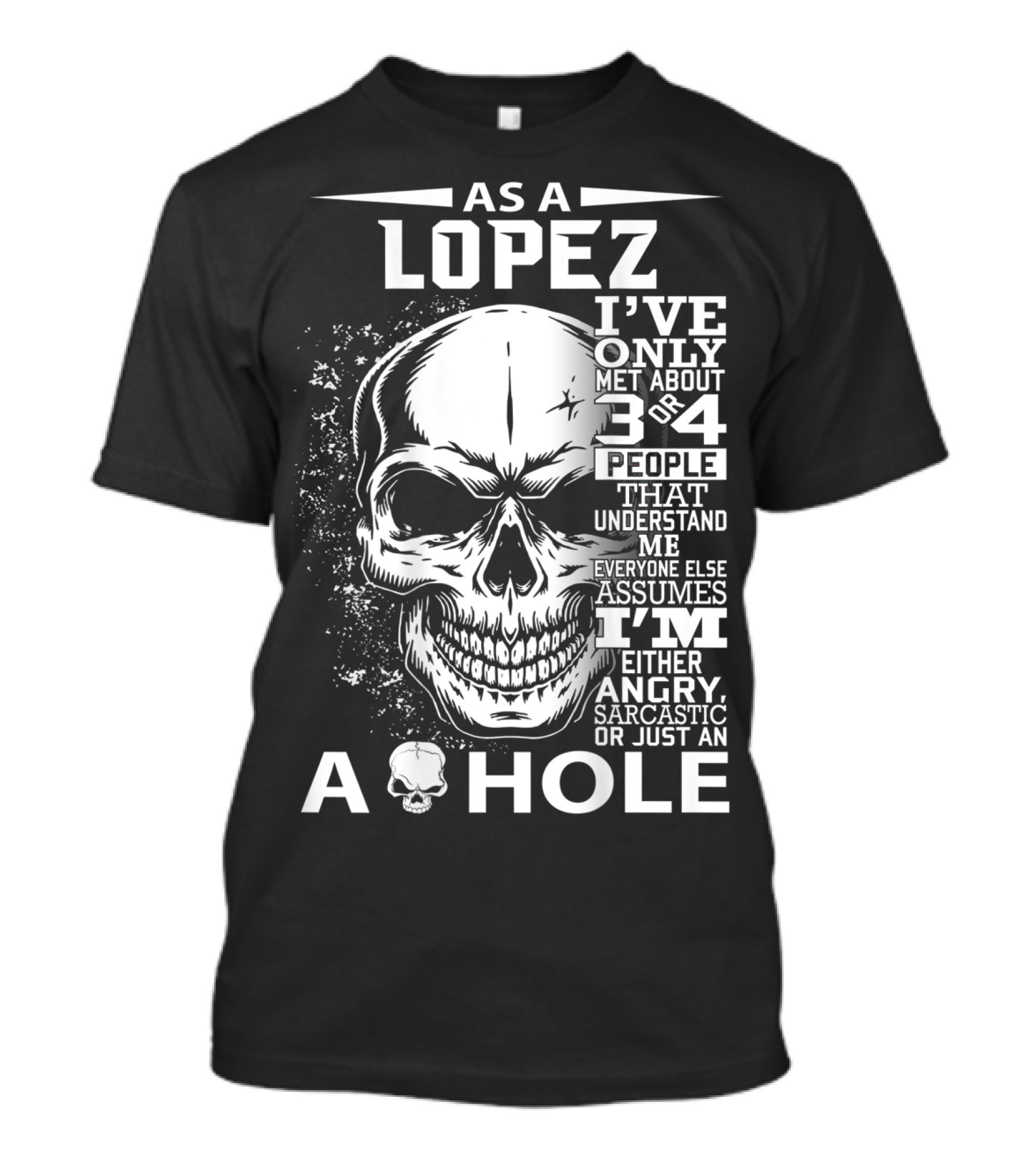 As A Lopez I've Only Met About 3 Or 4 People That Understand Me Everyone Else Assumes I'm Either Angry Sarcastic Or Just An A Hole Skull T-Shirt
