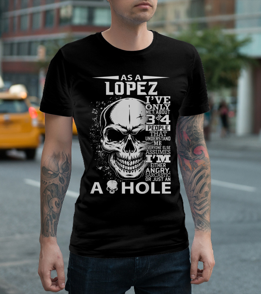 As A Lopez I've Only Met About 3 Or 4 People That Understand Me Everyone Else Assumes I'm Either Angry Sarcastic Or Just An A Hole Skull T-Shirt