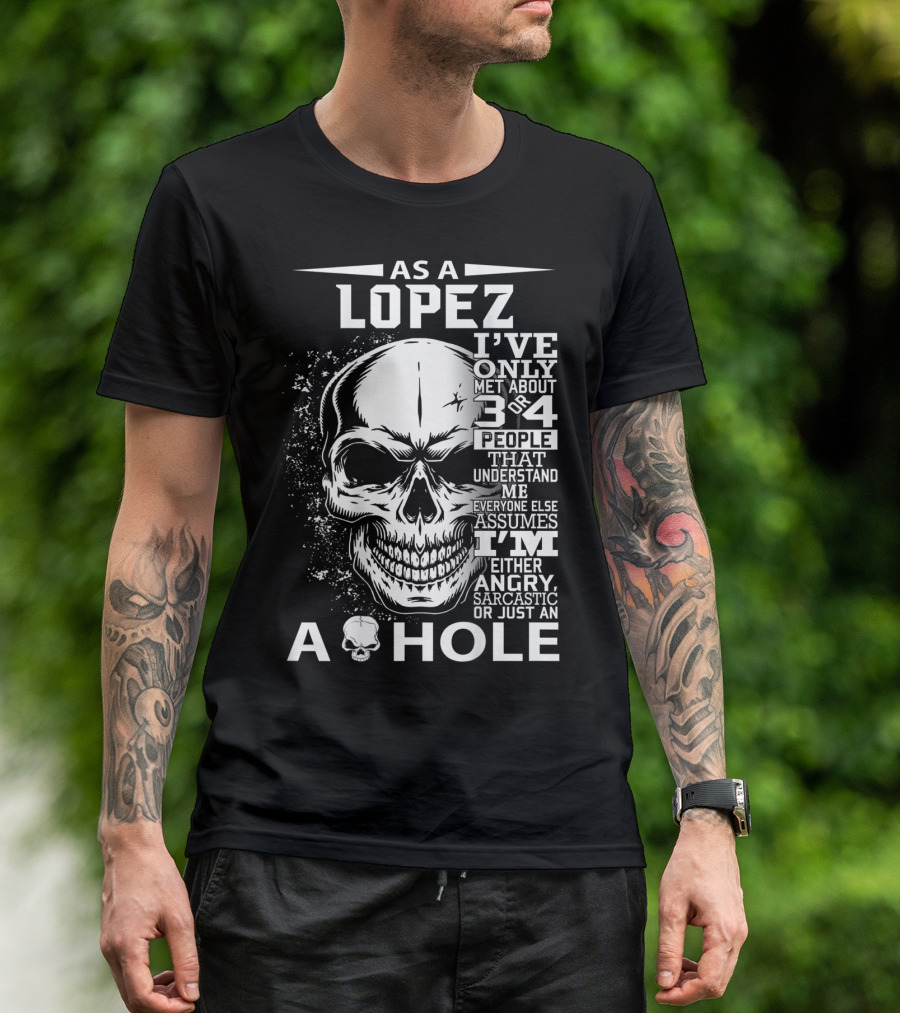 As A Lopez I've Only Met About 3 Or 4 People That Understand Me Everyone Else Assumes I'm Either Angry Sarcastic Or Just An A Hole Skull T-Shirt